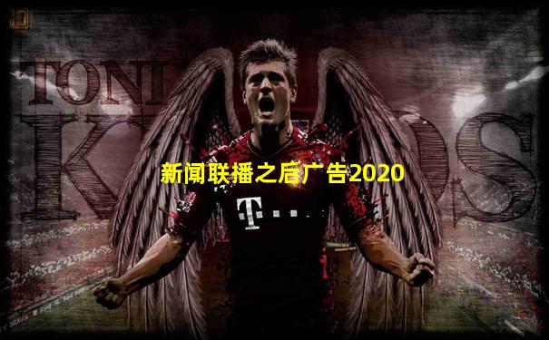 新闻联播之后广告2020