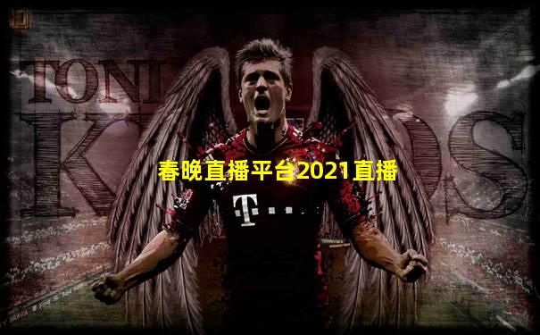 春晚直播平台2021直播