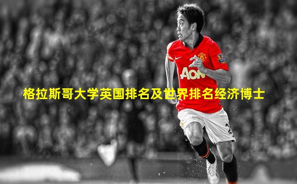 格拉斯哥大学英国排名及世界排名经济博士