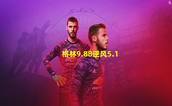 格林9.88逆风5.1