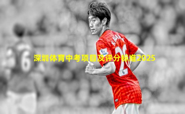 深圳体育中考项目及评分标准2025