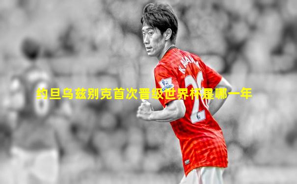 约旦乌兹别克首次晋级世界杯是哪一年