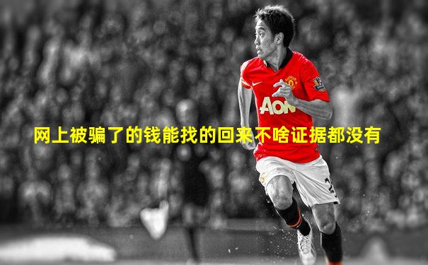 网上被骗了的钱能找的回来不啥证据都没有