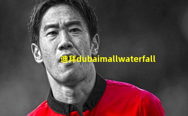 迪拜dubaimallwaterfall
