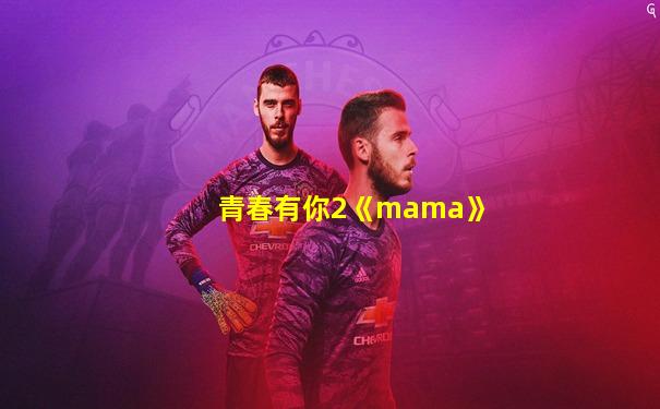 青春有你2《mama》