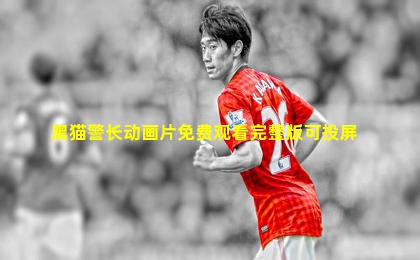 黑猫警长动画片免费观看完整版可投屏